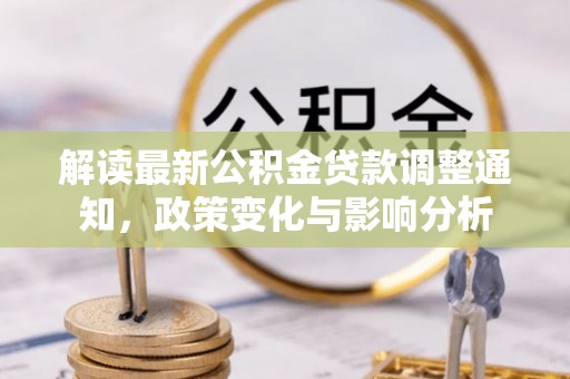 大竹解读最新公积金贷款调整通知，政策变化与影响分析