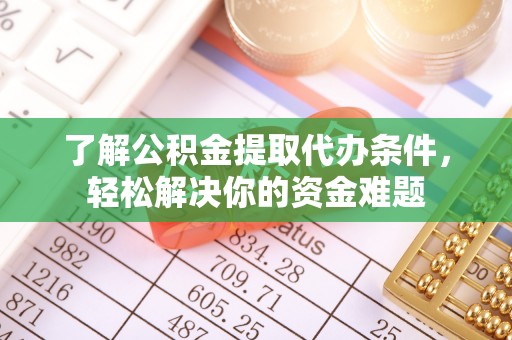 大竹了解公积金提取代办条件，轻松解决你的资金难题