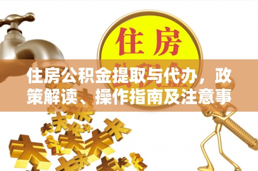大竹住房公积金提取与代办，政策解读、操作指南及注意事项