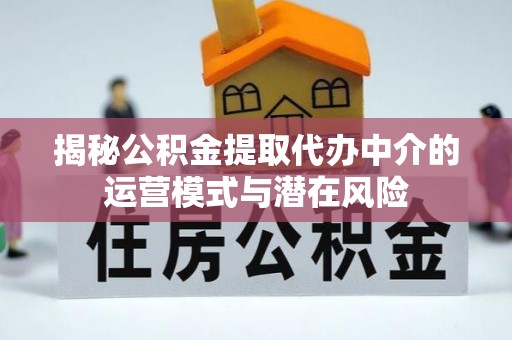 大竹揭秘公积金提取代办中介的运营模式与潜在风险
