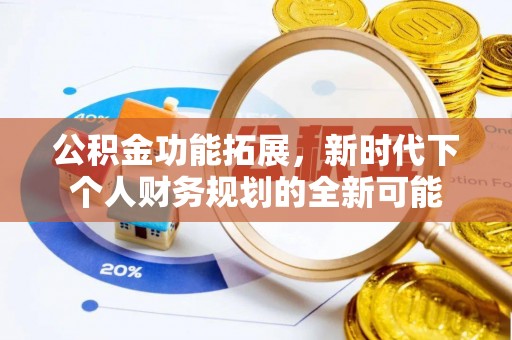 大竹公积金功能拓展，新时代下个人财务规划的全新可能