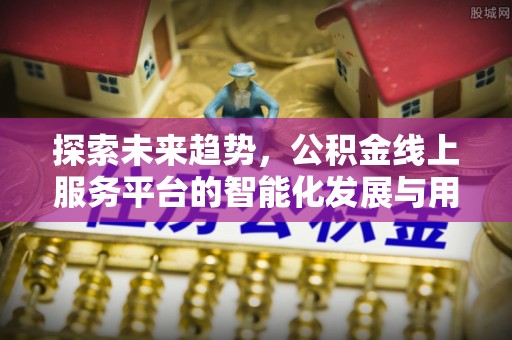 大竹探索未来趋势，公积金线上服务平台的智能化发展与用户便利性提升