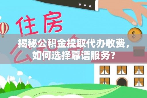 大竹揭秘公积金提取代办收费，如何选择靠谱服务？
