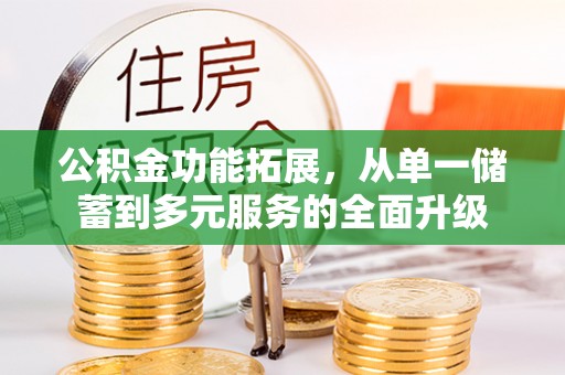 大竹公积金功能拓展，从单一储蓄到多元服务的全面升级