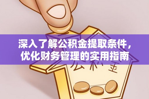 大竹深入了解公积金提取条件，优化财务管理的实用指南