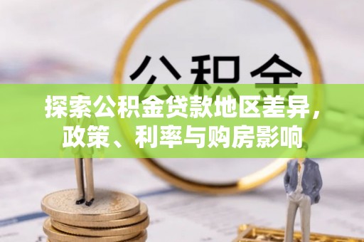 大竹探索公积金贷款地区差异，政策、利率与购房影响
