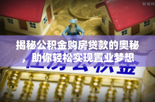 大竹揭秘公积金购房贷款的奥秘，助你轻松实现置业梦想