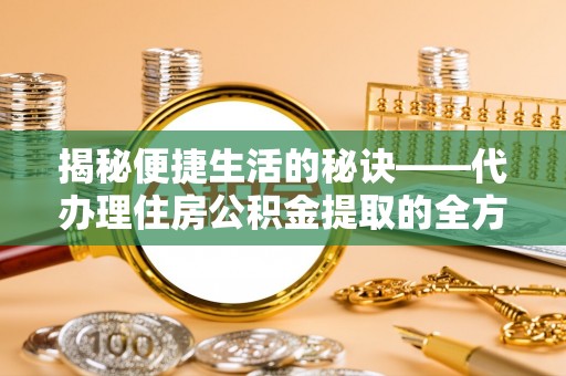 大竹揭秘便捷生活的秘诀——代办理住房公积金提取的全方位指南