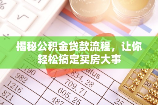 大竹揭秘公积金贷款流程，让你轻松搞定买房大事
