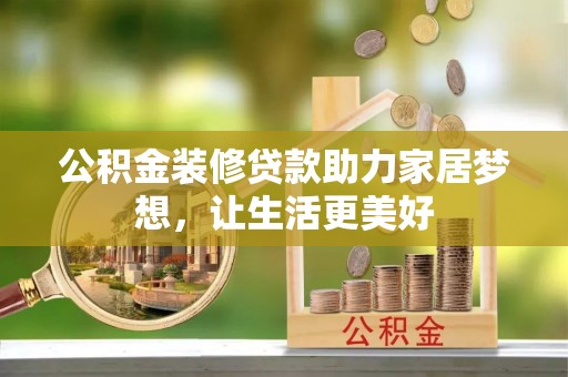 大竹公积金装修贷款助力家居梦想，让生活更美好