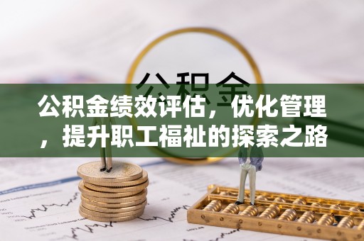 大竹公积金绩效评估，优化管理，提升职工福祉的探索之路