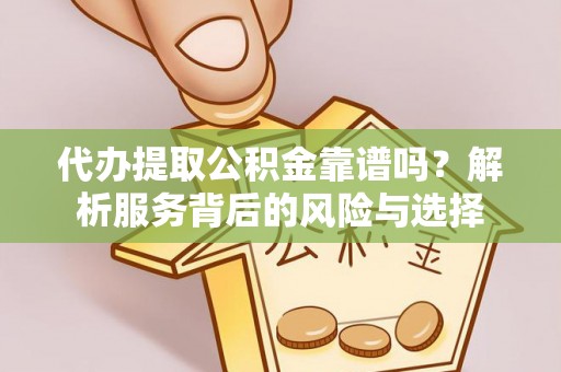 大竹代办提取公积金靠谱吗？解析服务背后的风险与选择
