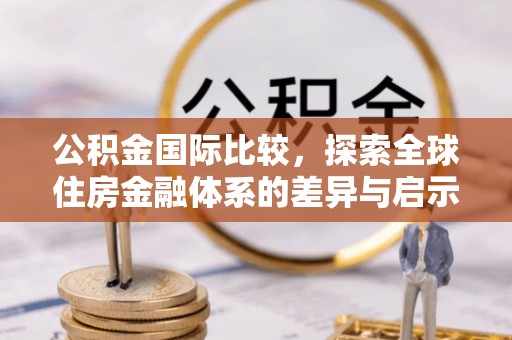大竹公积金国际比较，探索全球住房金融体系的差异与启示