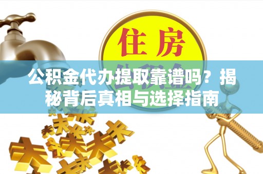 大竹公积金代办提取靠谱吗？揭秘背后真相与选择指南