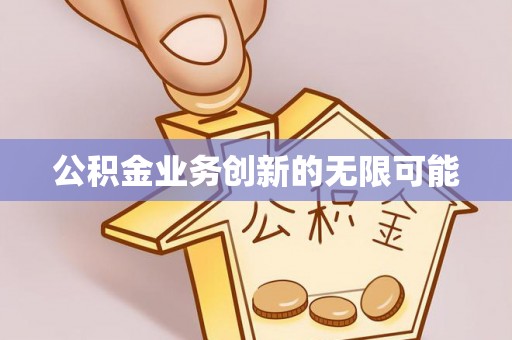 大竹公积金业务创新的无限可能