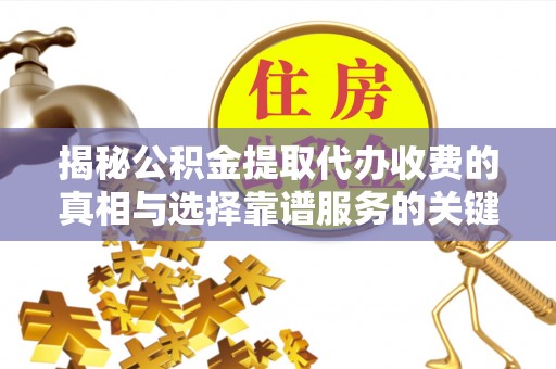 大竹揭秘公积金提取代办收费的真相与选择靠谱服务的关键