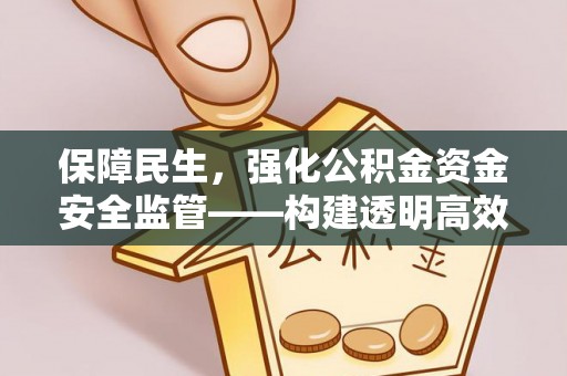 大竹保障民生，强化公积金资金安全监管——构建透明高效的管理体系