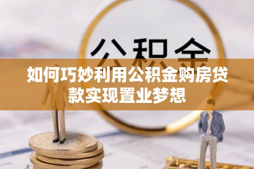 大竹如何巧妙利用公积金购房贷款实现置业梦想