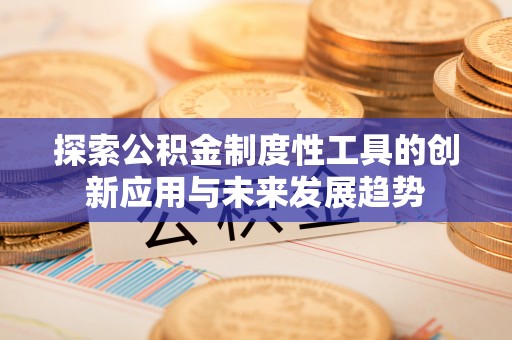 大竹探索公积金制度性工具的创新应用与未来发展趋势