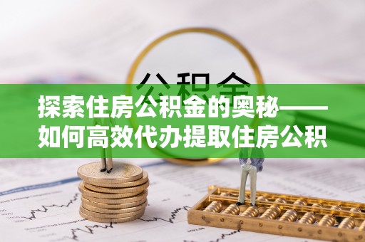 大竹探索住房公积金的奥秘——如何高效代办提取住房公积金