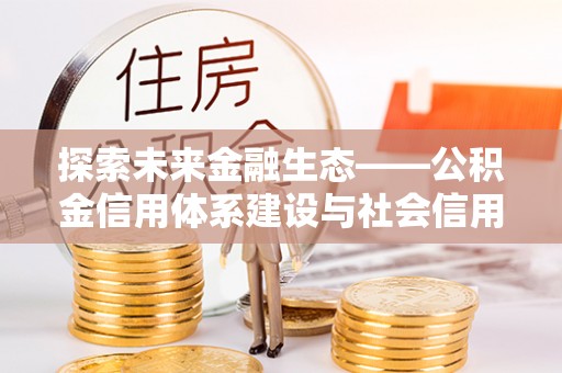 大竹探索未来金融生态——公积金信用体系建设与社会信用体系的深度融合