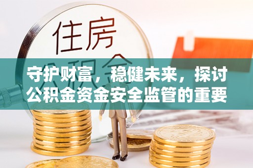 大竹守护财富，稳健未来，探讨公积金资金安全监管的重要性与实践