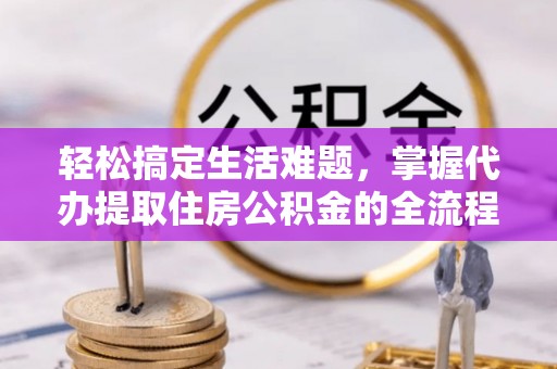 大竹轻松搞定生活难题，掌握代办提取住房公积金的全流程