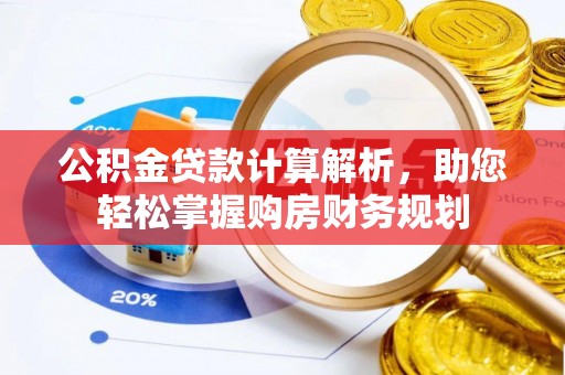 大竹公积金贷款计算解析，助您轻松掌握购房财务规划