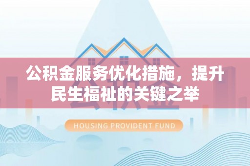 大竹公积金服务优化措施，提升民生福祉的关键之举