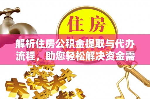 大竹解析住房公积金提取与代办流程，助您轻松解决资金需求