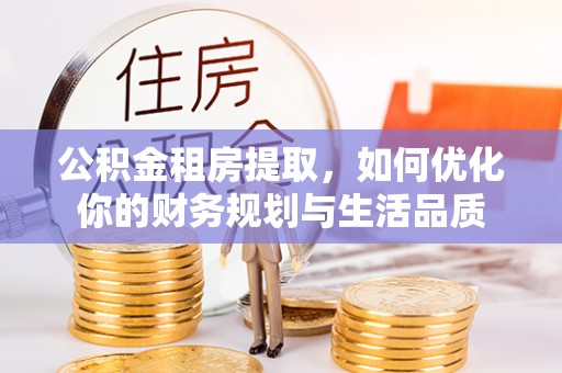 大竹公积金租房提取，如何优化你的财务规划与生活品质