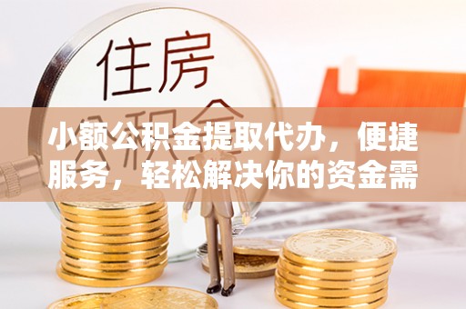 大竹小额公积金提取代办，便捷服务，轻松解决你的资金需求