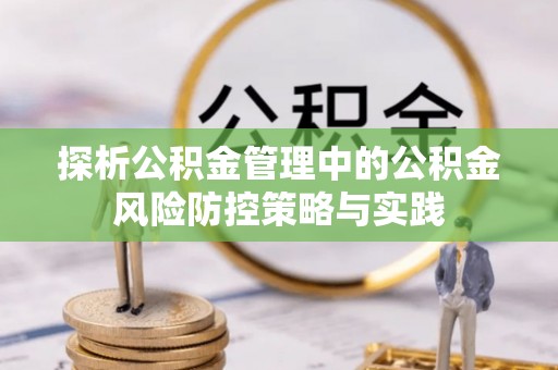 大竹探析公积金管理中的公积金风险防控策略与实践