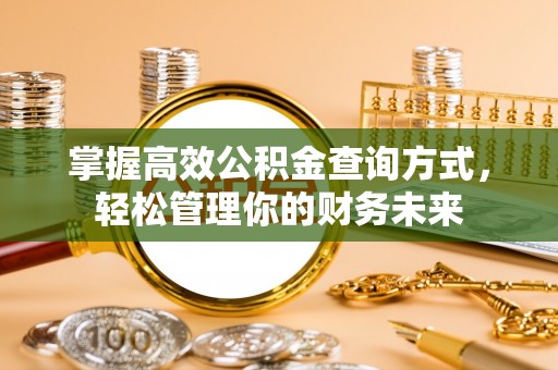 大竹掌握高效公积金查询方式，轻松管理你的财务未来