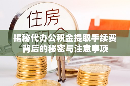 大竹揭秘代办公积金提取手续费背后的秘密与注意事项