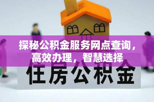 大竹探秘公积金服务网点查询，高效办理，智慧选择