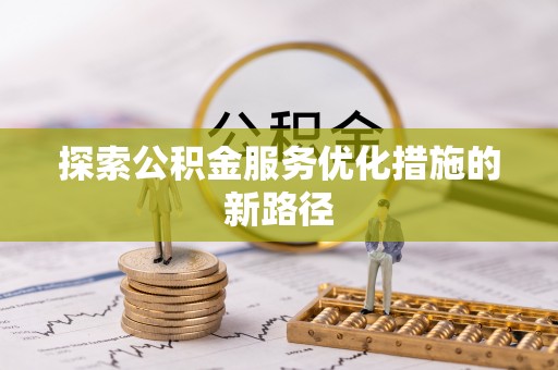 大竹探索公积金服务优化措施的新路径