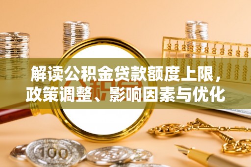 大竹解读公积金贷款额度上限，政策调整、影响因素与优化策略