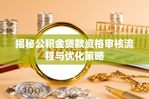 大竹揭秘公积金贷款资格审核流程与优化策略