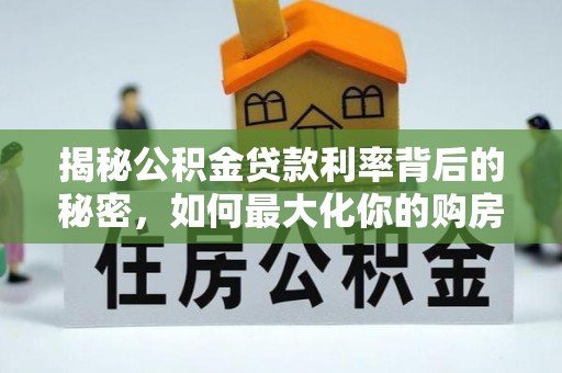 大竹揭秘公积金贷款利率背后的秘密，如何最大化你的购房优势