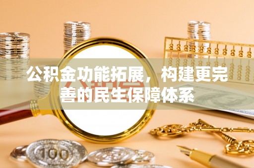 大竹公积金功能拓展，构建更完善的民生保障体系