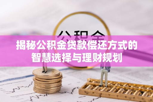 大竹揭秘公积金贷款偿还方式的智慧选择与理财规划