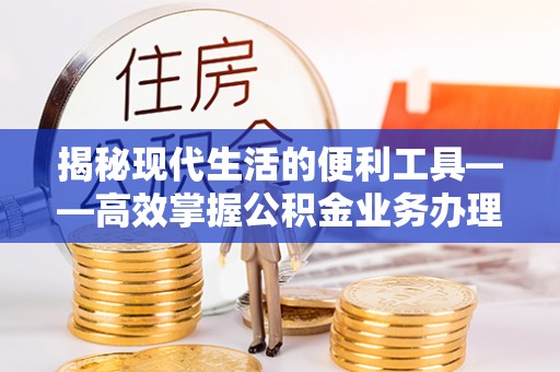 大竹揭秘现代生活的便利工具——高效掌握公积金业务办理流程的关键步骤