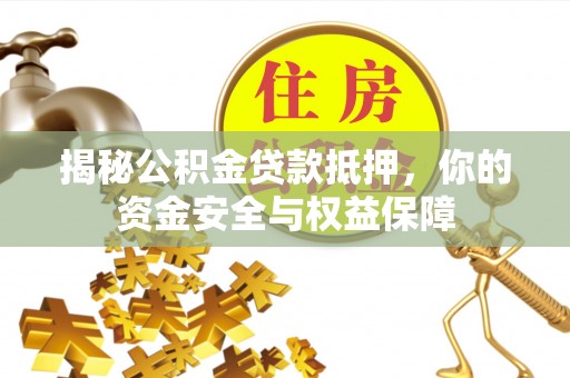 大竹揭秘公积金贷款抵押，你的资金安全与权益保障