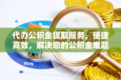大竹代办公积金提取服务，便捷高效，解决您的公积金难题