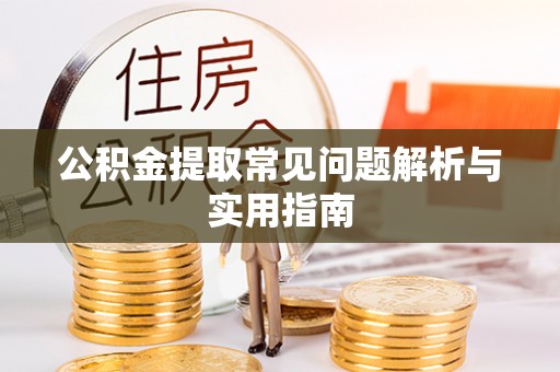 大竹公积金提取常见问题解析与实用指南