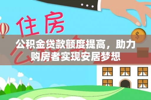 大竹公积金贷款额度提高，助力购房者实现安居梦想