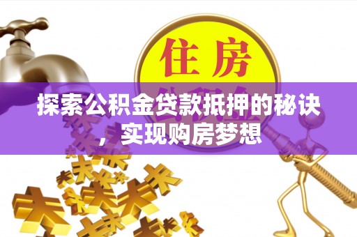 大竹探索公积金贷款抵押的秘诀，实现购房梦想