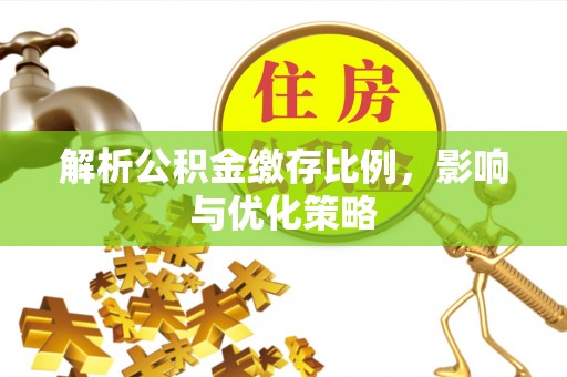 大竹解析公积金缴存比例，影响与优化策略