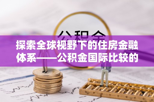 大竹探索全球视野下的住房金融体系——公积金国际比较的深度解析